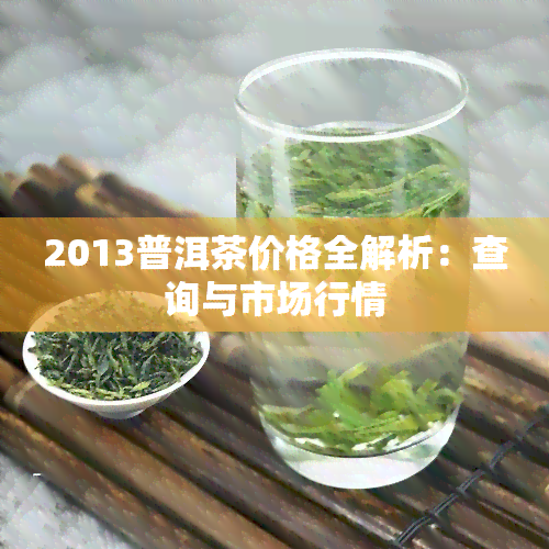 2013普洱茶价格全解析：查询与市场行情