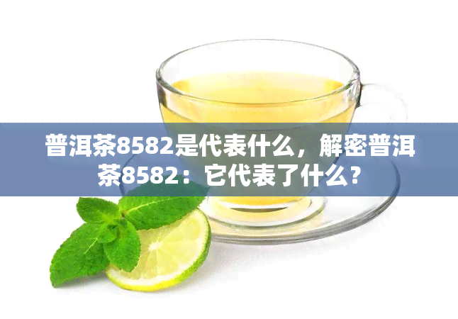 普洱茶8582是代表什么，解密普洱茶8582：它代表了什么？