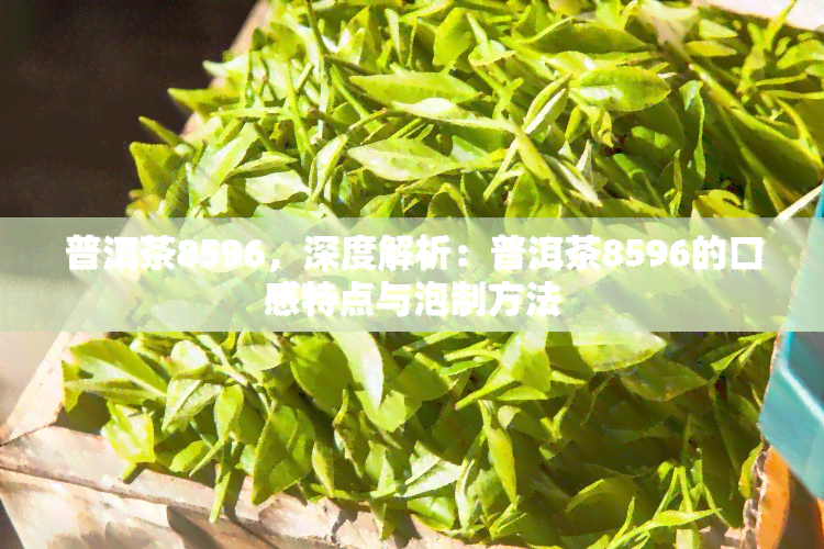 普洱茶8596，深度解析：普洱茶8596的口感特点与泡制方法