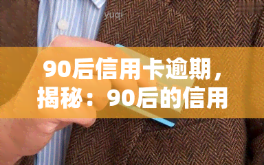 90后信用卡逾期，揭秘：90后的信用卡逾期问题及其影响