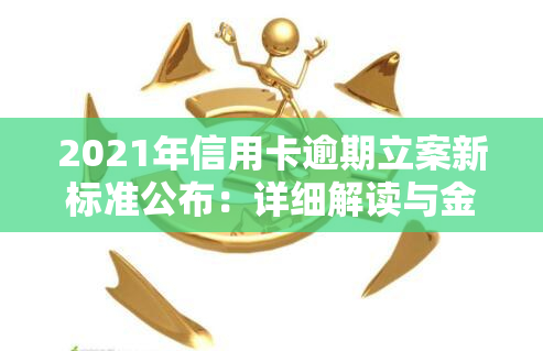 2021年信用卡逾期立案新标准公布：详细解读与金额规定