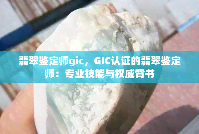 翡翠鉴定师gic，GIC认证的翡翠鉴定师：专业技能与权威背书