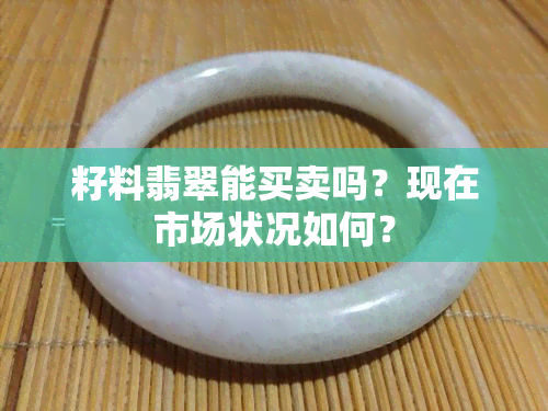 籽料翡翠能买卖吗？现在市场状况如何？