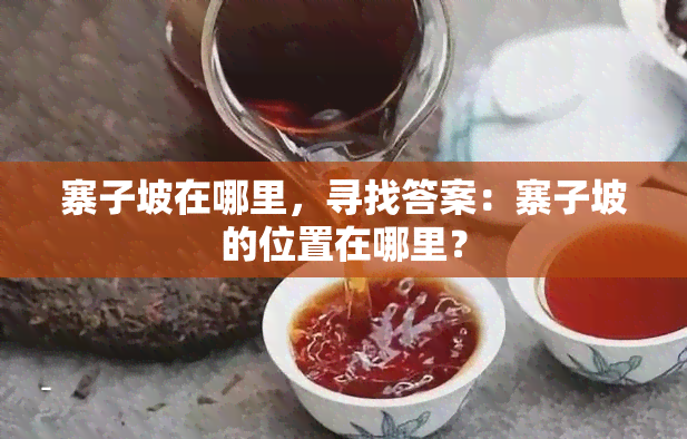 寨子坡在哪里，寻找答案：寨子坡的位置在哪里？