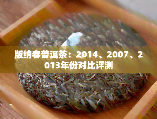 版纳春普洱茶：2014、2007、2013年份对比评测