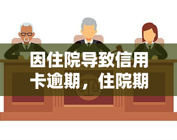 因住院导致信用卡逾期，住院期间信用卡逾期：如何处理和避免类似问题？