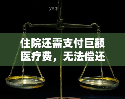 住院还需支付巨额医疗费，无法偿还信用卡，如何解决财务困境？