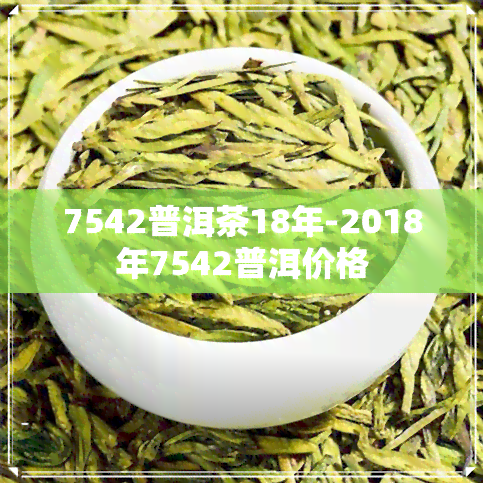 7542普洱茶18年-2018年7542普洱价格