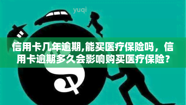 信用卡几年逾期,能买医疗保险吗，信用卡逾期多久会影响购买医疗保险？