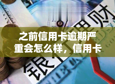 之前信用卡逾期严重会怎么样，信用卡逾期严重后果详解