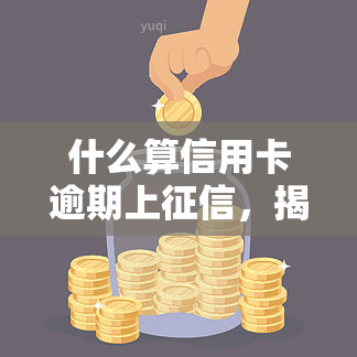 什么算信用卡逾期上，揭秘：信用卡逾期多久会上？