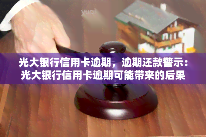 光大银行信用卡逾期，逾期还款警示：光大银行信用卡逾期可能带来的后果