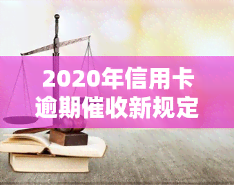 2020年信用卡逾期新规定，解读2020年信用卡逾期新规定，您的权益需要关注