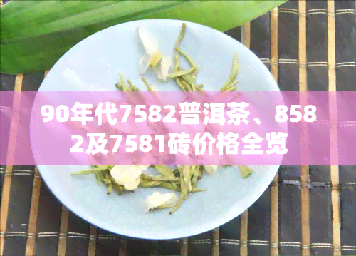 90年代7582普洱茶、8582及7581砖价格全览