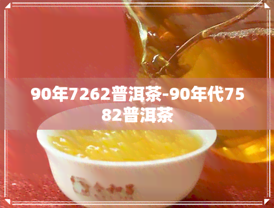 90年7262普洱茶-90年代7582普洱茶