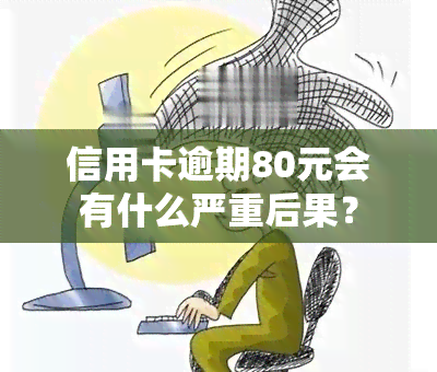 信用卡逾期80元会有什么严重后果？