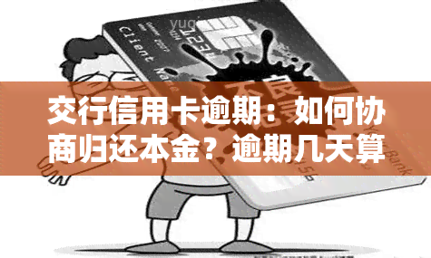 交行信用卡逾期：如何协商归还本金？逾期几天算逾期？