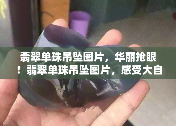 翡翠单珠吊坠图片，华丽抢眼！翡翠单珠吊坠图片，感受大自然的魅力与美丽