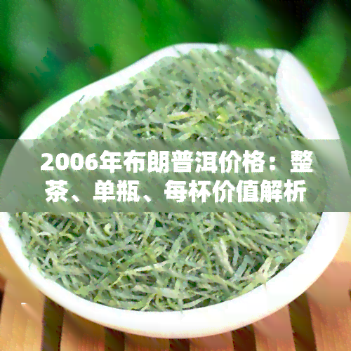 2006年布朗普洱价格：整茶、单瓶、每杯价值解析