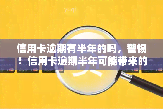 信用卡逾期有半年的吗，警惕！信用卡逾期半年可能带来的严重后果