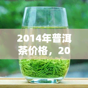 2014年普洱茶价格，2014年普洱茶市场价格走势分析报告