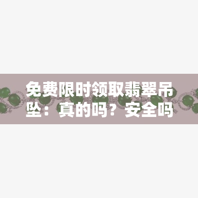 免费限时领取翡翠吊坠：真的吗？安全吗？