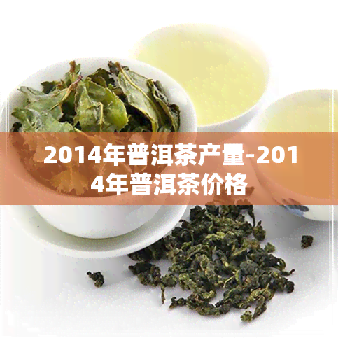 2014年普洱茶产量-2014年普洱茶价格