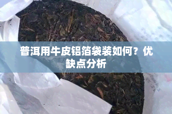 普洱用牛皮铝箔袋装如何？优缺点分析