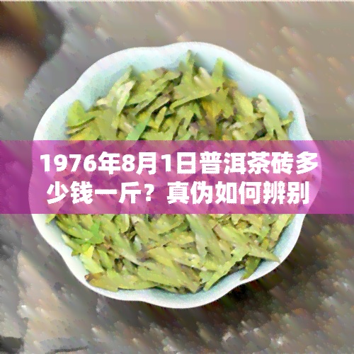 1976年8月1日普洱茶砖多少钱一斤？真伪如何辨别？