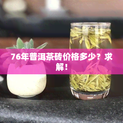 76年普洱茶砖价格多少？求解！