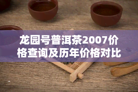 龙园号普洱茶2007价格查询及历年价格对比表