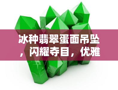 冰种翡翠蛋面吊坠，闪耀夺目，优雅高贵——冰种翡翠蛋面吊坠，让你成为焦点