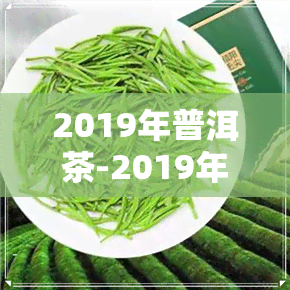 2019年普洱茶-2019年普洱茶品质如何