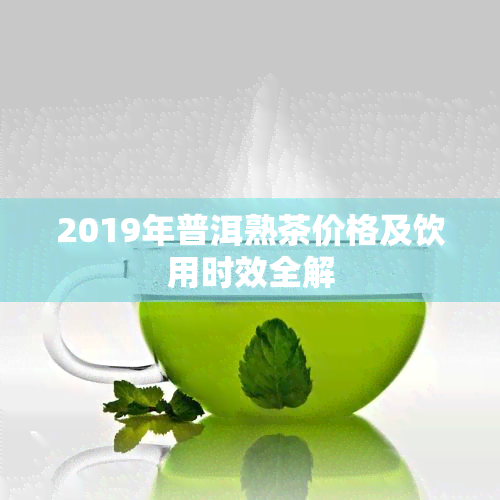 2019年普洱熟茶价格及饮用时效全解