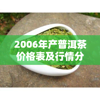 2006年产普洱茶价格表及行情分析