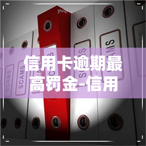 信用卡逾期更高罚金-信用卡逾期更高罚金多少