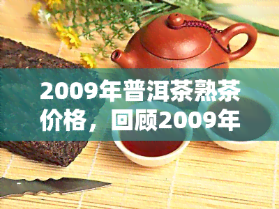 2009年普洱茶熟茶价格，回顾2009年：普洱茶熟茶市场的价格走势