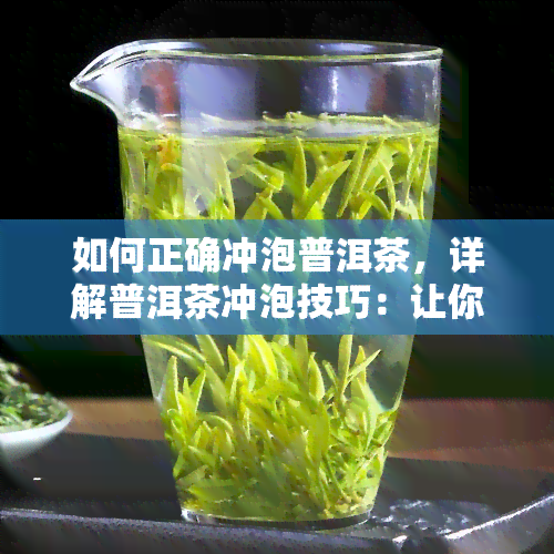 如何正确冲泡普洱茶，详解普洱茶冲泡技巧：让你喝到正宗的口感