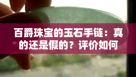 百爵珠宝的玉石手链：真的还是假的？评价如何？