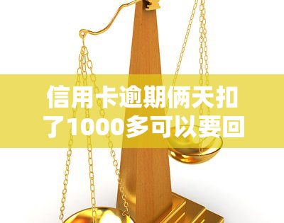 信用卡逾期俩天扣了1000多可以要回来吗，信用卡逾期两天被扣1000多元，能否追回？