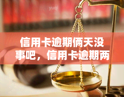 信用卡逾期俩天没事吧，信用卡逾期两天会产生什么影响？