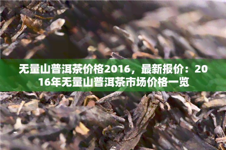 无量山普洱茶价格2016，最新报价：2016年无量山普洱茶市场价格一览