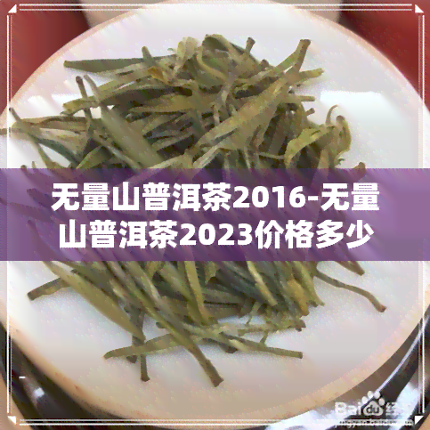 无量山普洱茶2016-无量山普洱茶2023价格多少