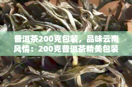 普洱茶200克包装，品味云南风情：200克普洱茶精美包装，带你领略茶叶的魅力！