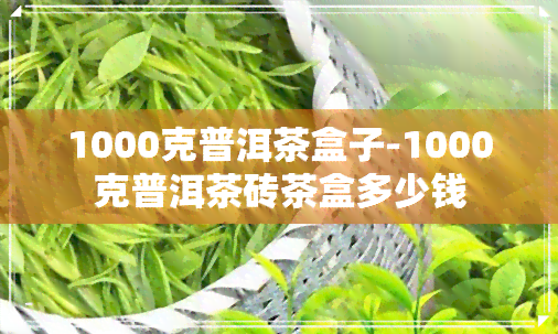 1000克普洱茶盒子-1000克普洱茶砖茶盒多少钱