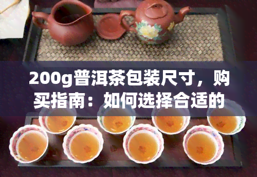 200g普洱茶包装尺寸，购买指南：如何选择合适的200g普洱茶包装？