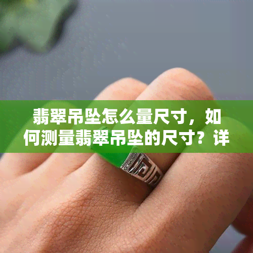 翡翠吊坠怎么量尺寸，如何测量翡翠吊坠的尺寸？详细步骤解析