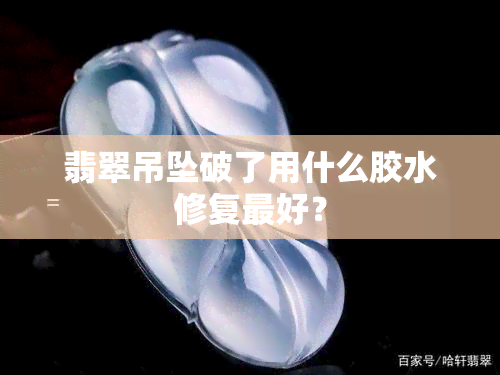 翡翠吊坠破了用什么胶水修复更好？