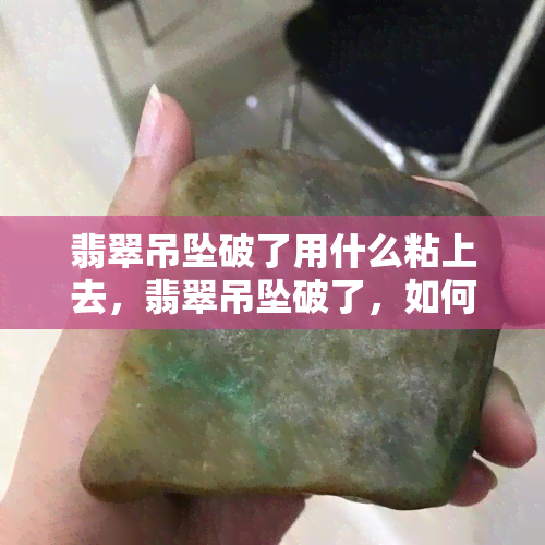 翡翠吊坠破了用什么粘上去，翡翠吊坠破了，如何修复？