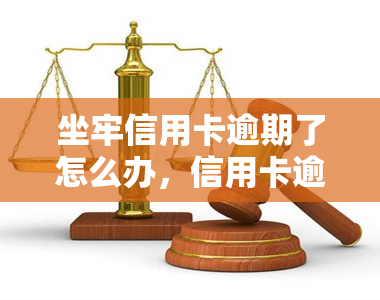 坐牢信用卡逾期了怎么办，信用卡逾期后被判刑，如何应对在监狱中的财务问题？